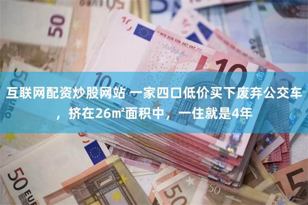 互联网配资炒股网站 一家四口低价买下废弃公交车，挤在26㎡面积中，一住就是4年
