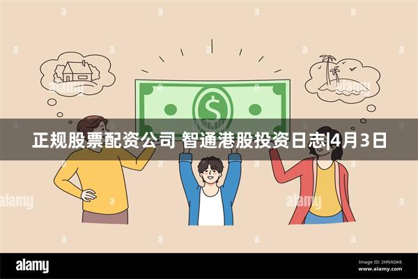 正规股票配资公司 智通港股投资日志|4月3日