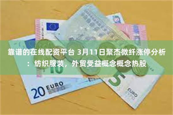 靠谱的在线配资平台 3月11日聚杰微纤涨停分析：纺织服装，外贸受益概念概念热股