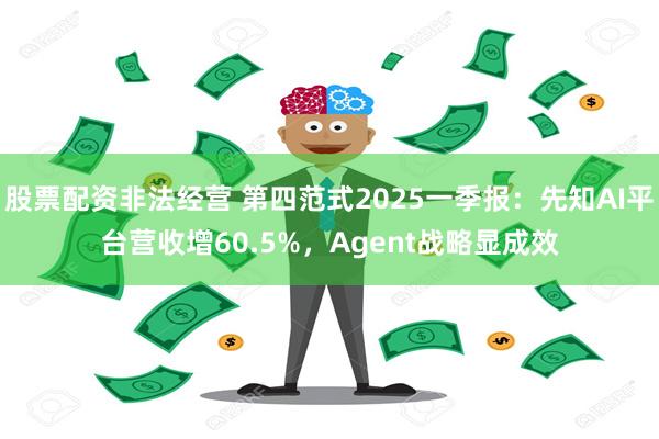 股票配资非法经营 第四范式2025一季报：先知AI平台营收增60.5%，Agent战略显成效