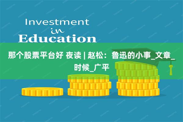 那个股票平台好 夜读 | 赵松：鲁迅的小事_文章_时候_广平