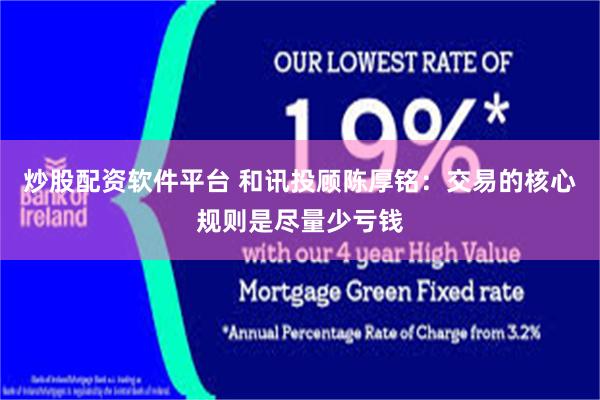 炒股配资软件平台 和讯投顾陈厚铭：交易的核心规则是尽量少亏钱