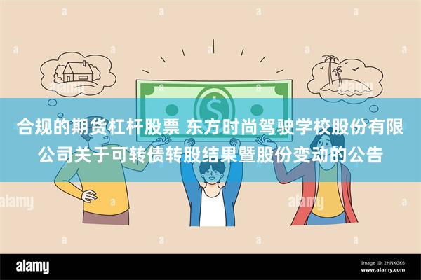 合规的期货杠杆股票 东方时尚驾驶学校股份有限公司关于可转债转股结果暨股份变动的公告