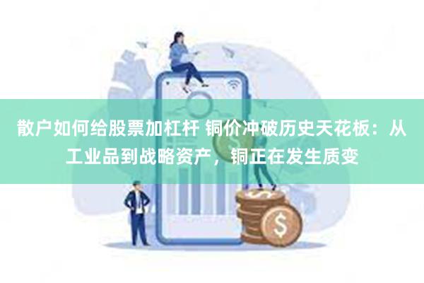散户如何给股票加杠杆 铜价冲破历史天花板：从工业品到战略资产，铜正在发生质变