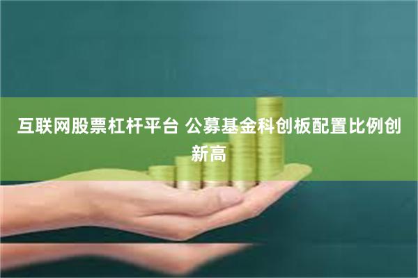 互联网股票杠杆平台 公募基金科创板配置比例创新高
