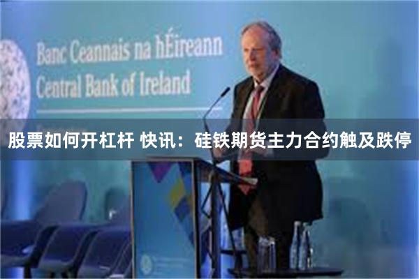 股票如何开杠杆 快讯：硅铁期货主力合约触及跌停