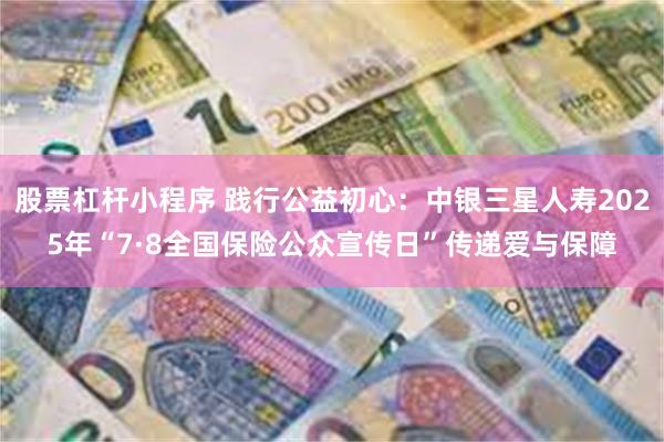 股票杠杆小程序 践行公益初心：中银三星人寿2025年“7·8全国保险公众宣传日”传递爱与保障