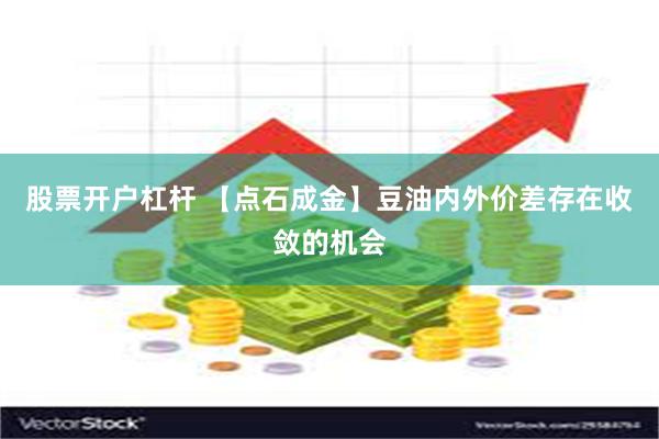 股票开户杠杆 【点石成金】豆油内外价差存在收敛的机会