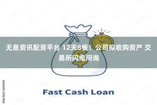 无息资讯配资平台 12天8板!公司拟收购资产 交易所闪电问询