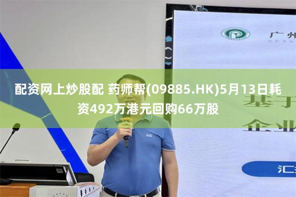 配资网上炒股配 药师帮(09885.HK)5月13日耗资492万港元回购66万股