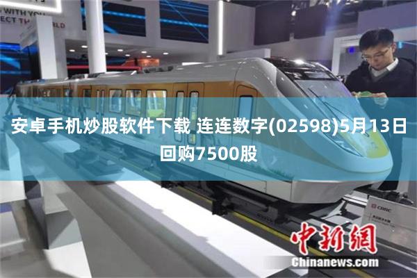 安卓手机炒股软件下载 连连数字(02598)5月13日回购7500股
