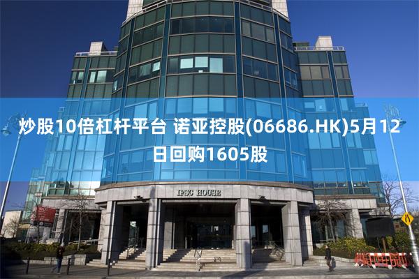 炒股10倍杠杆平台 诺亚控股(06686.HK)5月12日回购1605股