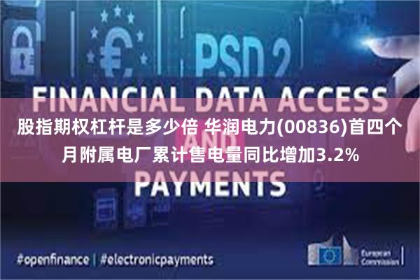 股指期权杠杆是多少倍 华润电力(00836)首四个月附属电厂累计售电量同比增加3.2%