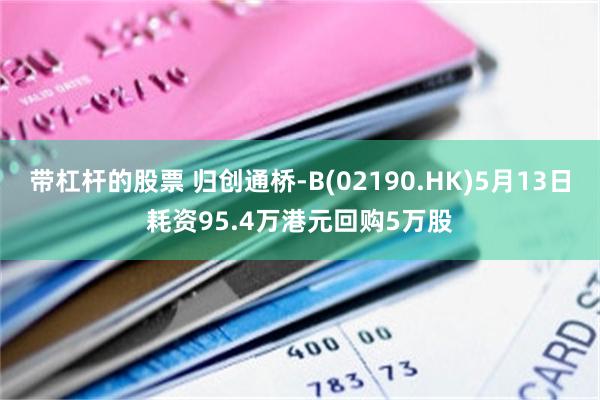 带杠杆的股票 归创通桥-B(02190.HK)5月13日耗资95.4万港元回购5万股
