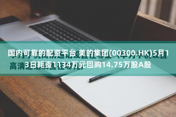 国内可靠的配资平台 美的集团(00300.HK)5月13日耗资1134万元回购14.75万股A股