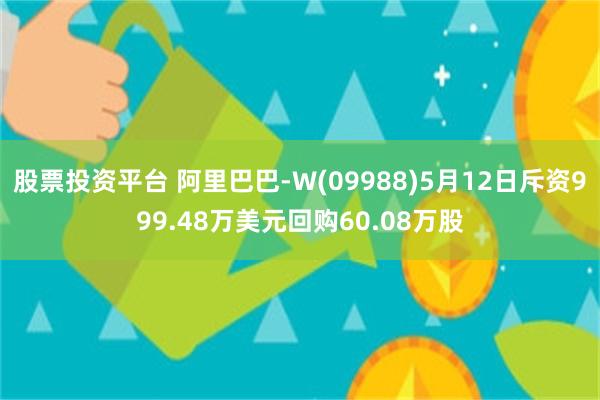 股票投资平台 阿里巴巴-W(09988)5月12日斥资999.48万美元回购60.08万股