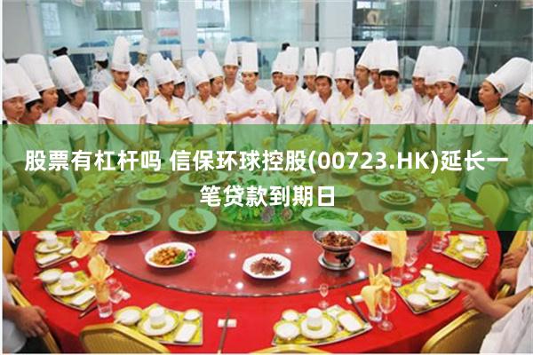 股票有杠杆吗 信保环球控股(00723.HK)延长一笔贷款到期日