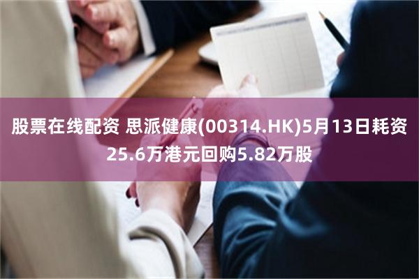 股票在线配资 思派健康(00314.HK)5月13日耗资25.6万港元回购5.82万股