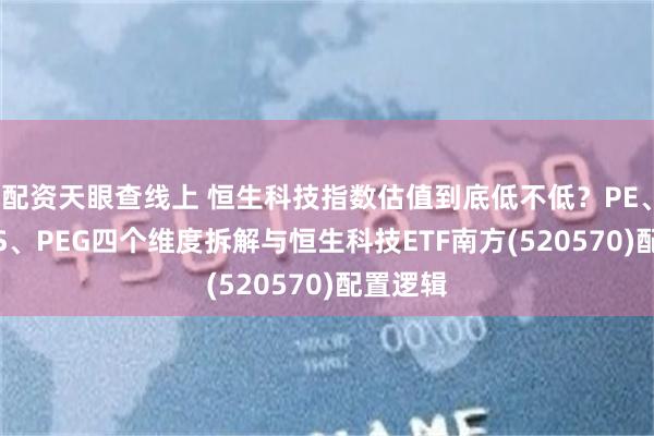 配资天眼查线上 恒生科技指数估值到底低不低？PE、PB、PS、PEG四个维度拆解与恒生科技ETF南方(520570)配置逻辑
