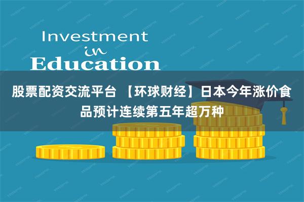 股票配资交流平台 【环球财经】日本今年涨价食品预计连续第五年超万种