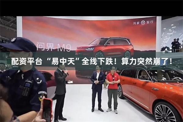 配资平台 “易中天”全线下跌！算力突然崩了！