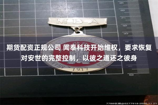 期货配资正规公司 闻泰科技开始维权，要求恢复对安世的完整控制，以彼之道还之彼身