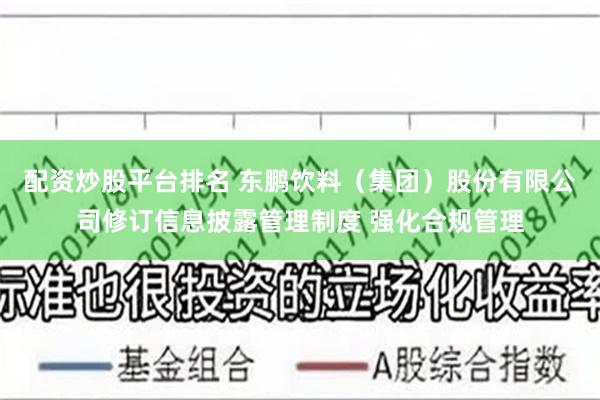 配资炒股平台排名 东鹏饮料（集团）股份有限公司修订信息披露管理制度 强化合规管理