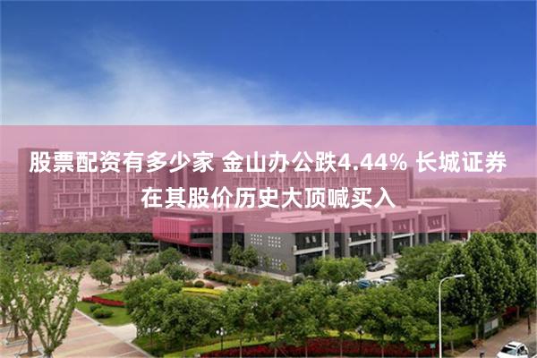 股票配资有多少家 金山办公跌4.44% 长城证券在其股价历史大顶喊买入