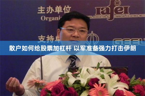 散户如何给股票加杠杆 以军准备强力打击伊朗