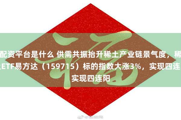 配资平台是什么 供需共振抬升稀土产业链景气度,稀土ETF易方达(159715)标的指数大涨3%,实现四连阳