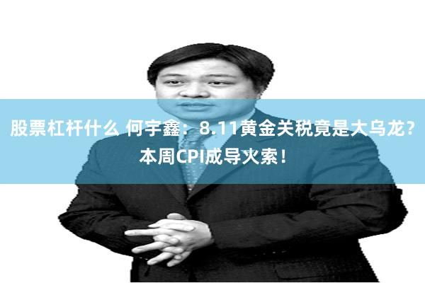 股票杠杆什么 何宇鑫:8.11黄金关税竟是大乌龙?本周CPI成导火索!