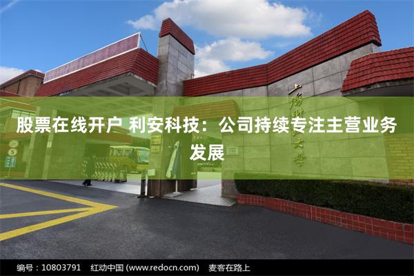 股票在线开户 利安科技：公司持续专注主营业务发展