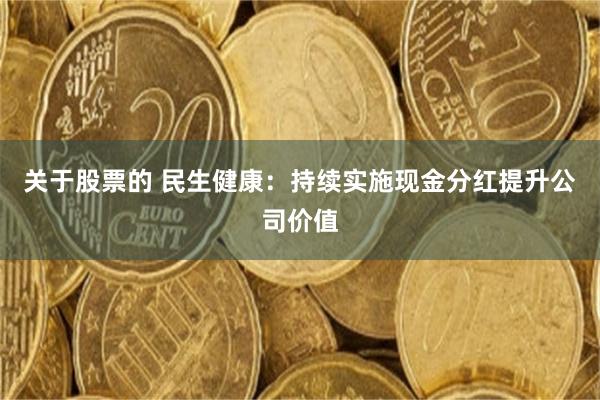 关于股票的 民生健康：持续实施现金分红提升公司价值