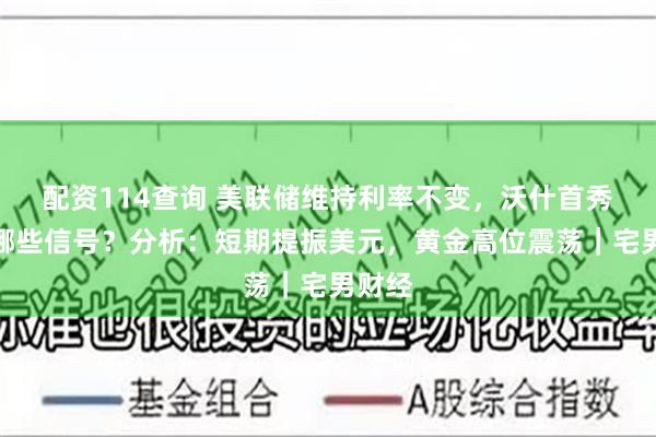 配资114查询 美联储维持利率不变,沃什首秀释放哪些信号?分析:短期提振美元,黄金高位震荡|宅男财经