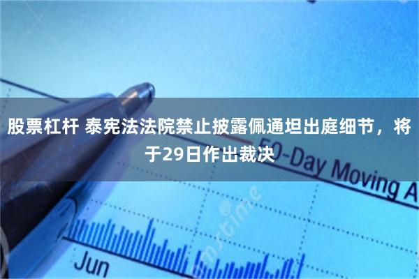 股票杠杆 泰宪法法院禁止披露佩通坦出庭细节，将于29日作出裁决