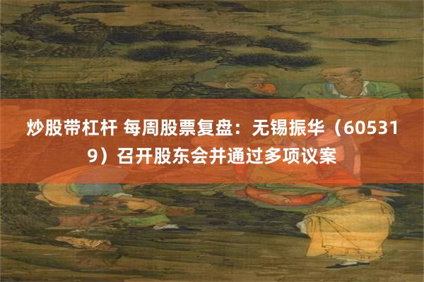炒股带杠杆 每周股票复盘:无锡振华(605319)召开股东会并通过多项议案