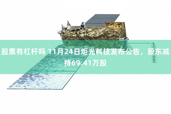 股票有杠杆吗 11月24日炬光科技发布公告，股东减持69.41万股