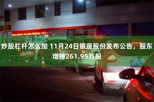 炒股杠杆怎么加 11月24日银座股份发布公告,股东增持261.95万股