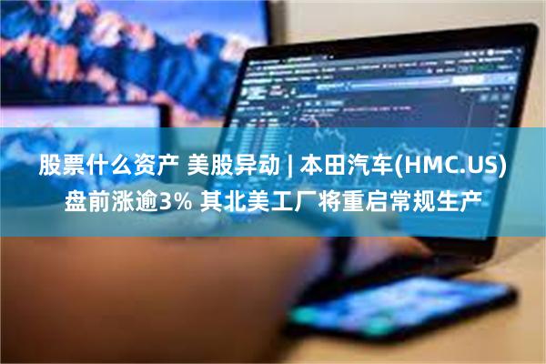 股票什么资产 美股异动 | 本田汽车(HMC.US)盘前涨逾3% 其北美工厂将重启常规生产