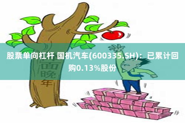 股票单向杠杆 国机汽车(600335.SH)：已累计回购0.13%股份