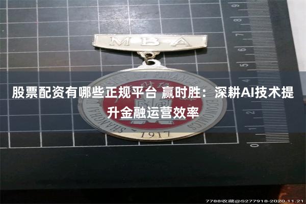 股票配资有哪些正规平台 赢时胜：深耕AI技术提升金融运营效率
