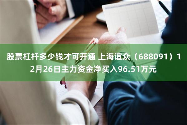 股票杠杆多少钱才可开通 上海谊众(688091)12月26日主力资金净买入96.51万元