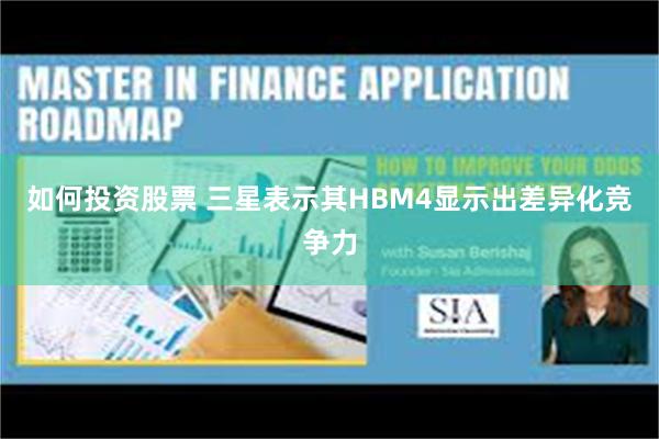 如何投资股票 三星表示其HBM4显示出差异化竞争力