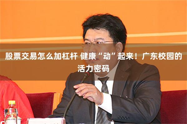 股票交易怎么加杠杆 健康“动”起来！广东校园的活力密码