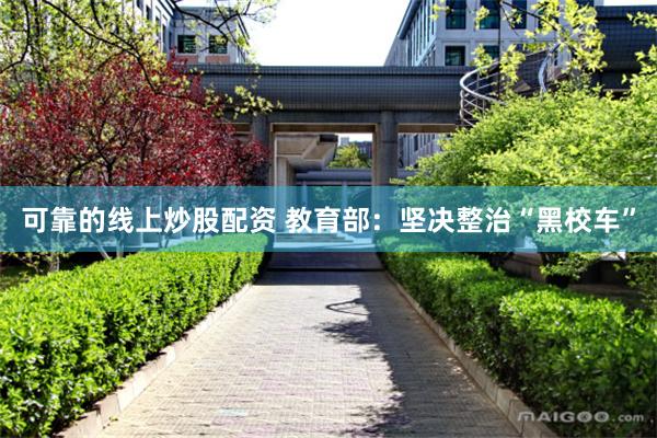 可靠的线上炒股配资 教育部:坚决整治“黑校车”