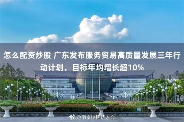 怎么配资炒股 广东发布服务贸易高质量发展三年行动计划，目标年均增长超10%