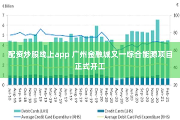 配资炒股线上app 广州金融城又一综合能源项目正式开工