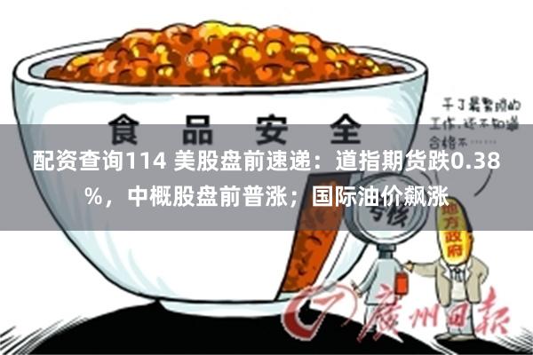 配资查询114 美股盘前速递:道指期货跌0.38%,中概股盘前普涨;国际油价飙涨