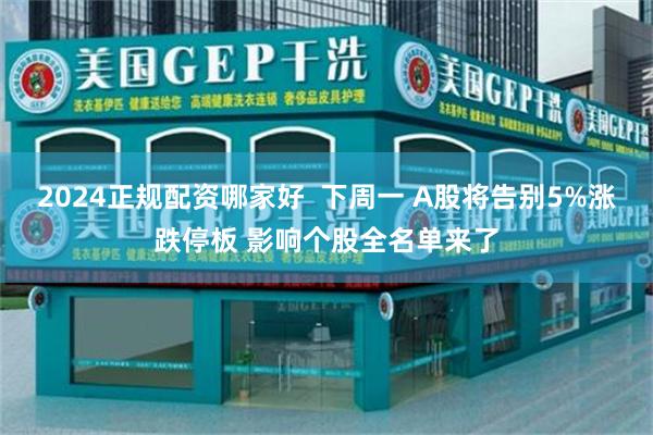 2024正规配资哪家好 下周一 A股将告别5%涨跌停板 影响个股全名单来了