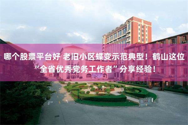 哪个股票平台好 老旧小区蝶变示范典型！鹤山这位“全省优秀党务工作者”分享经验！